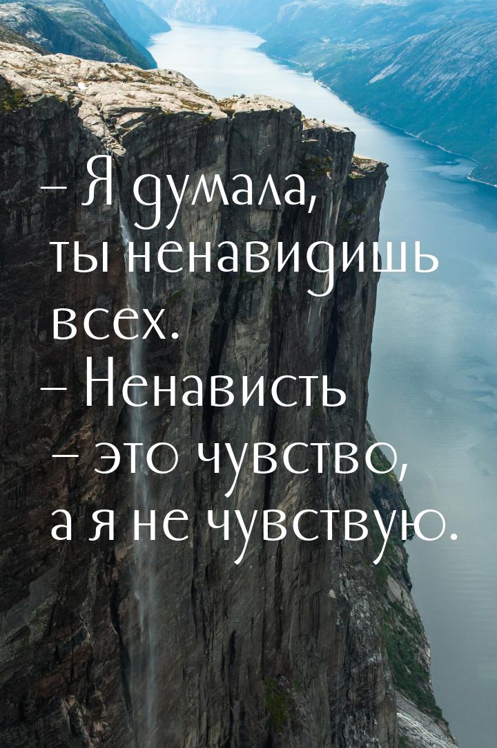 – Я думала, ты ненавидишь всех. – Ненависть – это чувство, а я не чувствую.