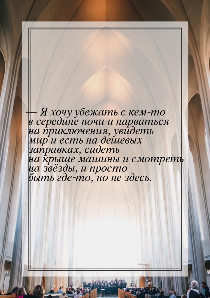 — Я хочу убежать с кем-то в середине ночи и нарваться на приключения, увидеть мир и есть н