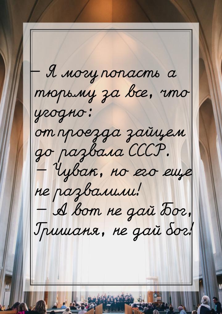 — Я могу попасть а тюрьму за все, что угодно: от проезда зайцем до развала СССР.  — Чувак,