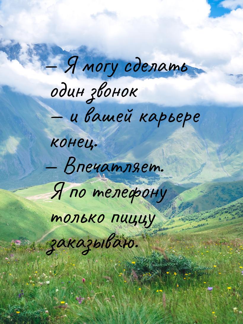 — Я могу сделать один звонок — и вашей карьере конец. — Впечатляет. Я по телефону только п