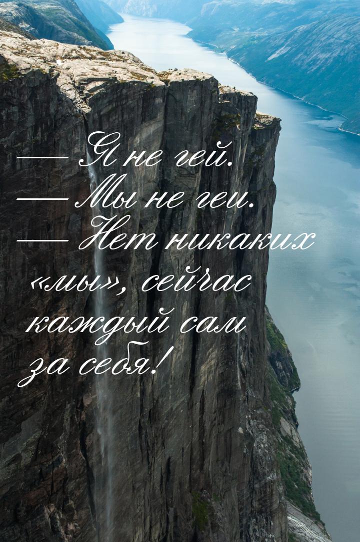 — Я не гей. — Мы не геи. — Нет никаких «мы», сейчас каждый сам за себя!