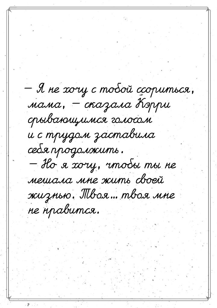 — Я не хочу с тобой ссориться, мама, — сказала Кэрри срывающимся голосом и с трудом застав