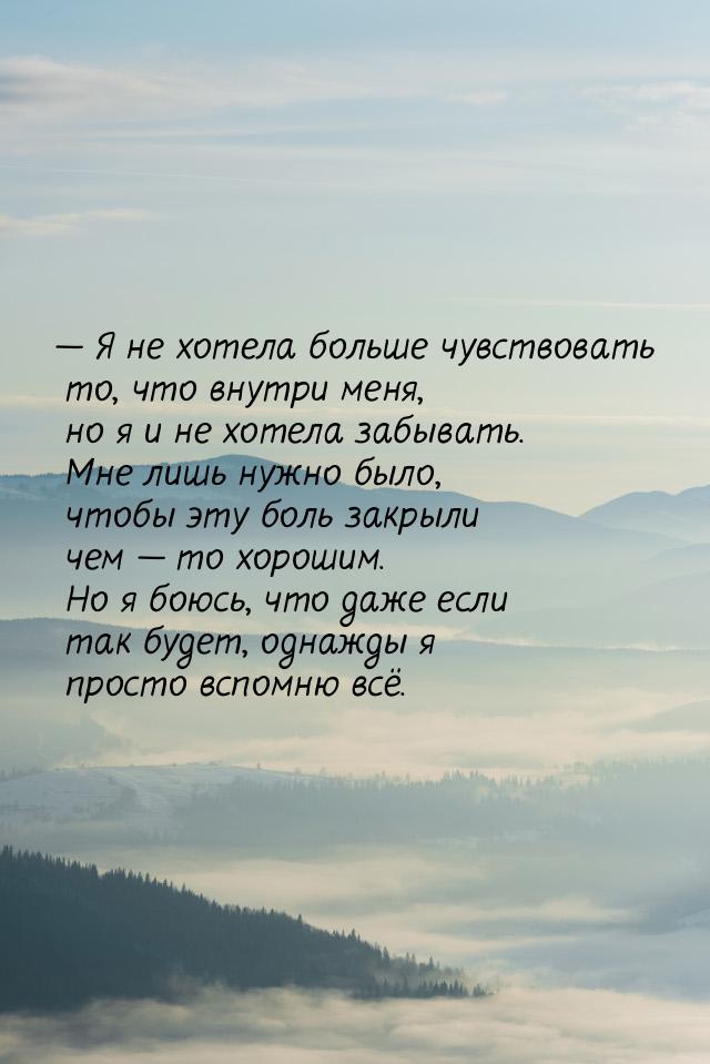 — Я не хотела больше чувствовать то, что внутри меня, но я и не хотела забывать. Мне лишь 