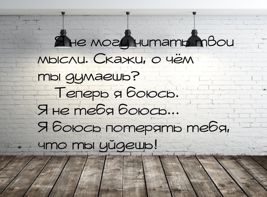 — Я не могу читать твои мысли. Скажи, о чём ты думаешь? — Теперь я боюсь. Я не тебя боюсь.