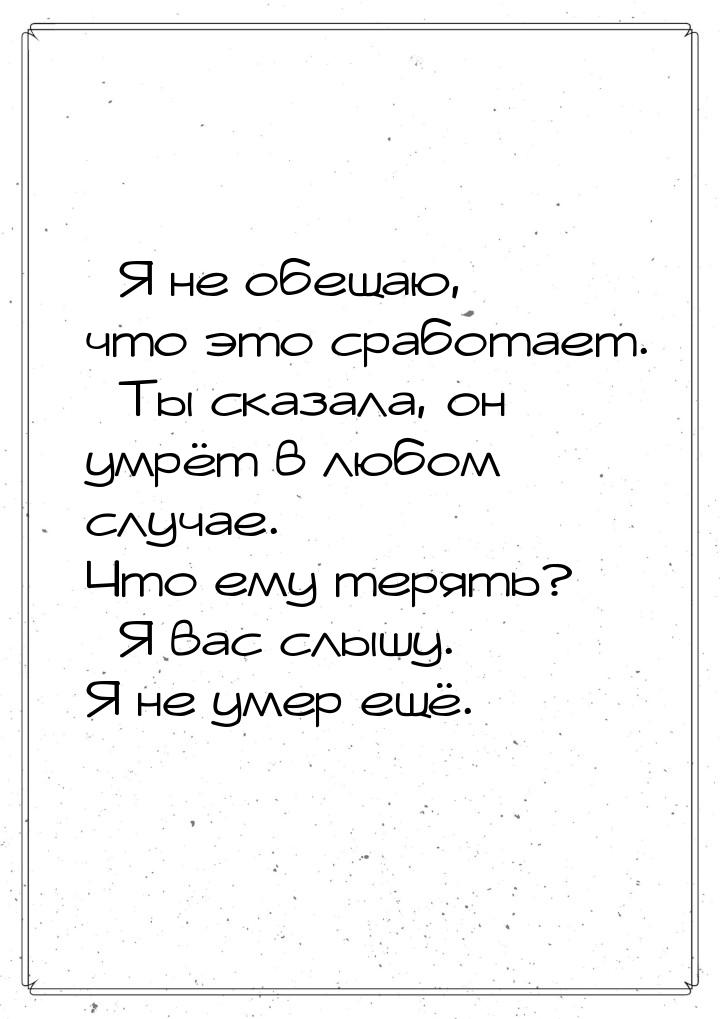 – Я не обещаю, что это сработает. – Ты сказала, он умрёт в любом случае. Что ему терять? –