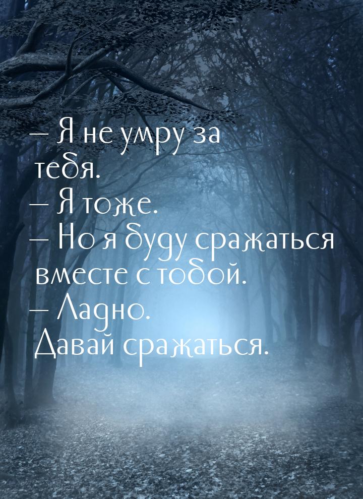 — Я не умру за тебя. — Я тоже. — Но я буду сражаться вместе с тобой. — Ладно. Давай сражат