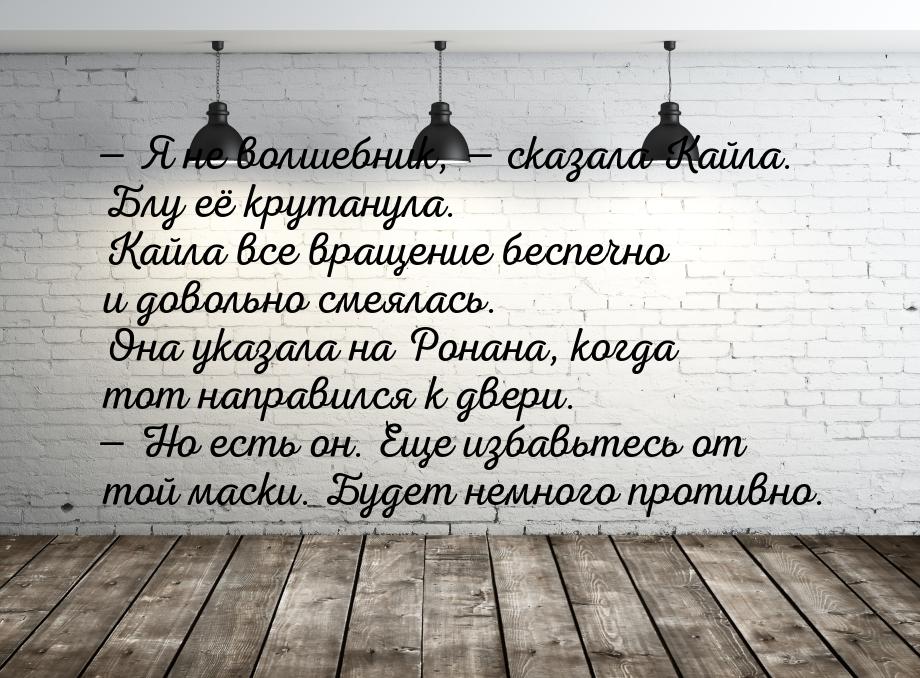 — Я не волшебник, — сказала Кайла. Блу её крутанула. Кайла все вращение беспечно и довольн