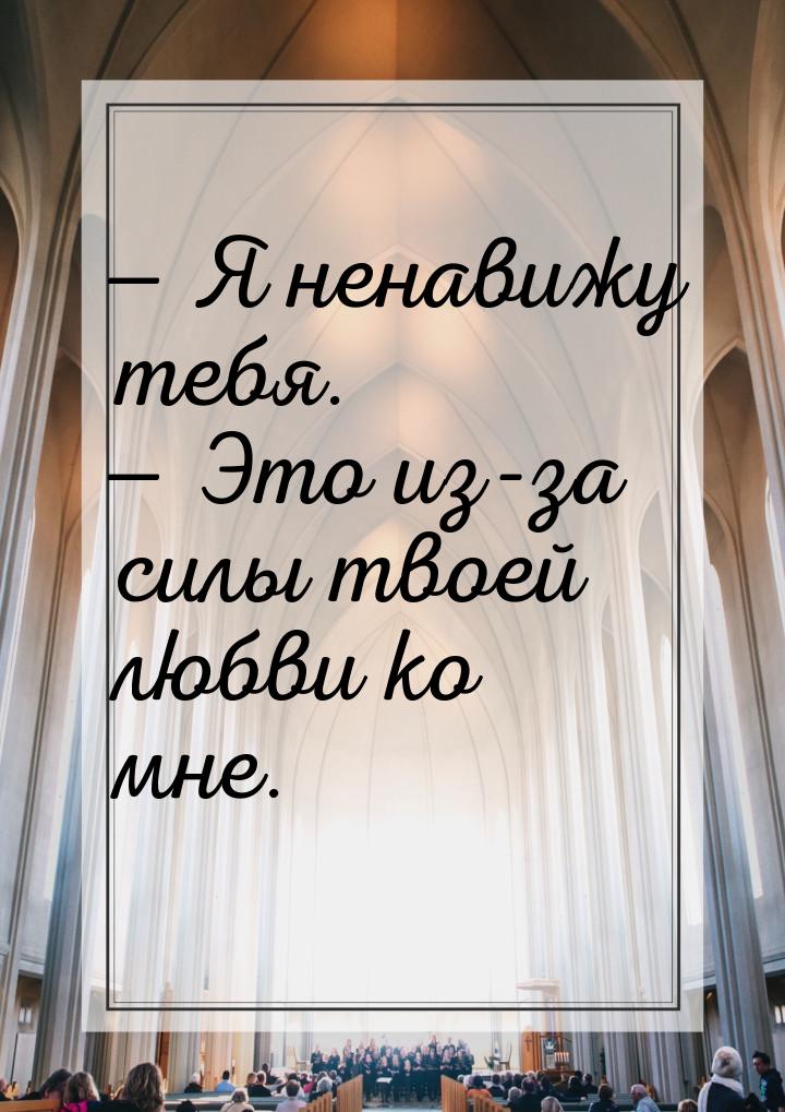 — Я ненавижу тебя. — Это из-за силы твоей любви ко мне.