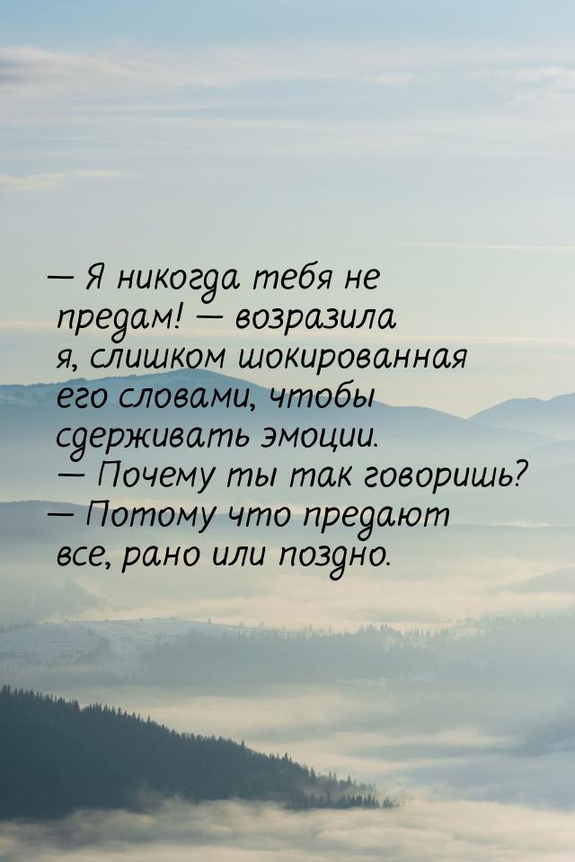 — Я никогда тебя не предам! — возразила я, слишком шокированная его словами, чтобы сдержив