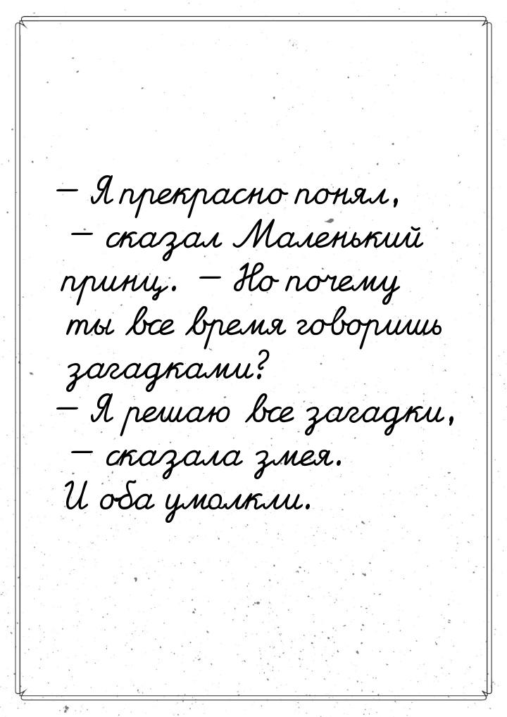 — Я прекрасно понял, — сказал Маленький принц. — Но почему ты все время говоришь загадками