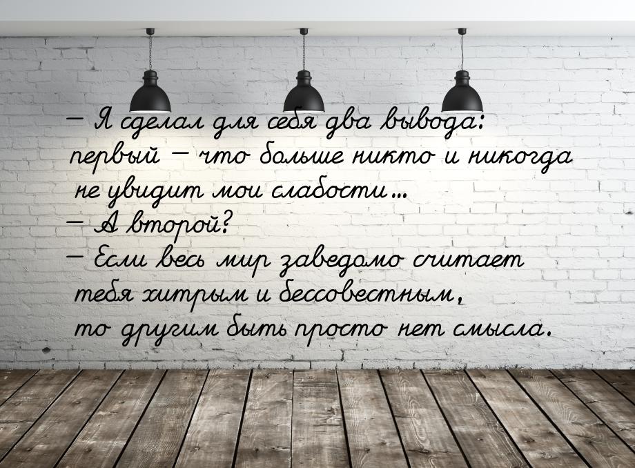 — Я сделал для себя два вывода: первый — что больше никто и никогда не увидит мои слабости