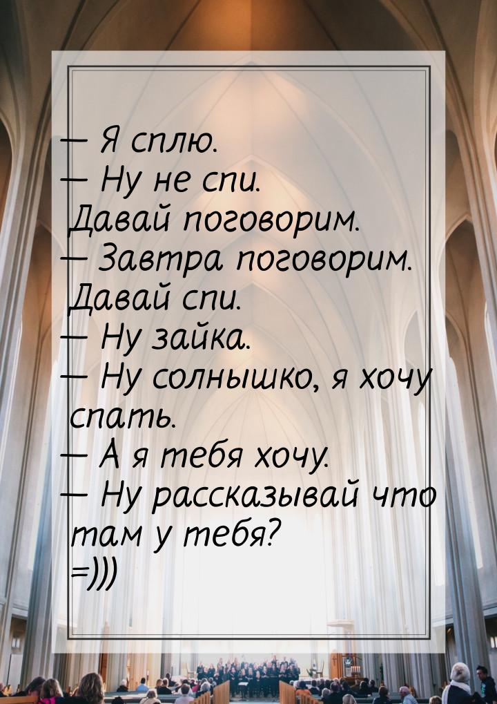 — Я сплю. — Ну не спи. Давай поговорим. — Завтра поговорим. Давай спи. — Ну зайка. — Ну со