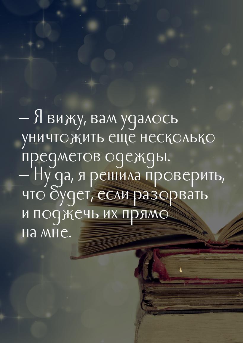 — Я вижу, вам удалось уничтожить еще несколько предметов одежды. — Ну да, я решила провери