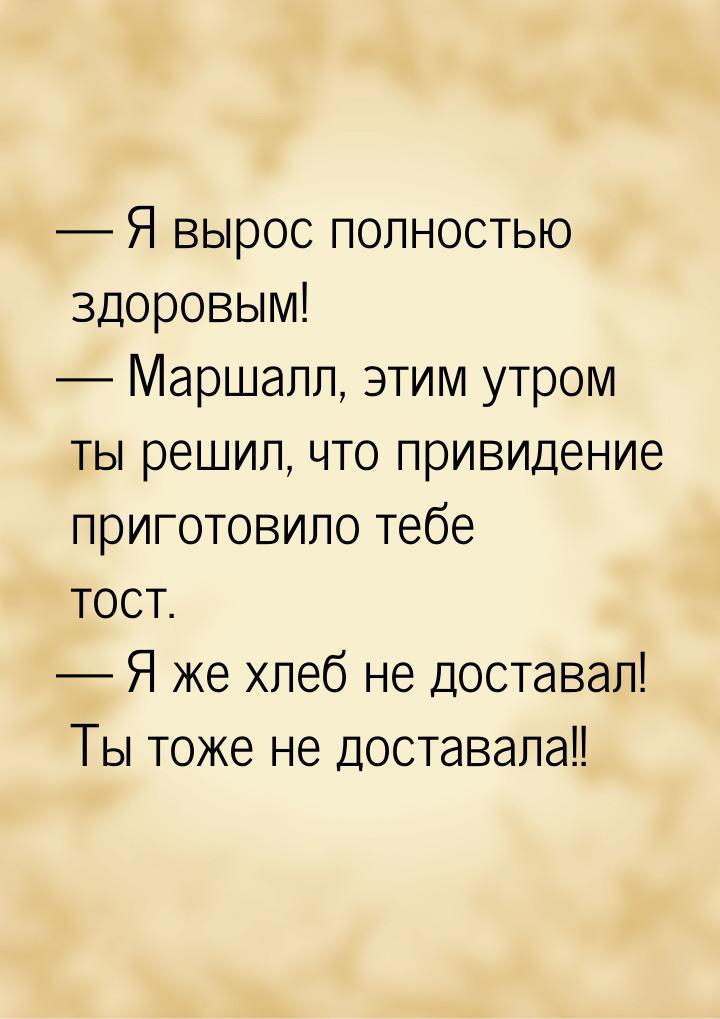 — Я вырос полностью здоровым! — Маршалл, этим утром ты решил, что привидение приготовило т