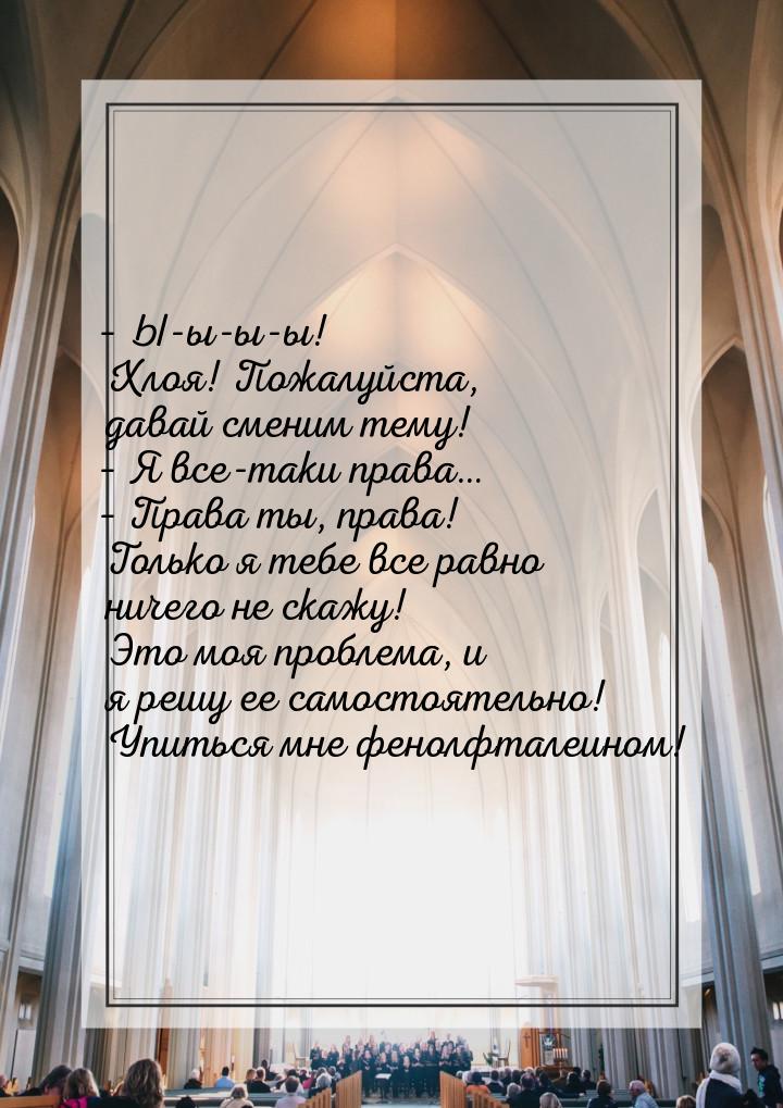 – Ы-ы-ы-ы! Хлоя! Пожалуйста, давай сменим тему! – Я все-таки права… – Права ты, права! Тол