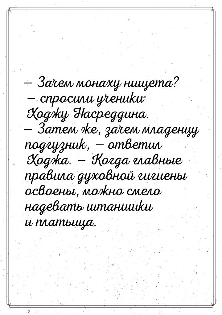 — Зачем монаху нищета? — спросили ученики Ходжу Насреддина. — Затем же, зачем младенцу под