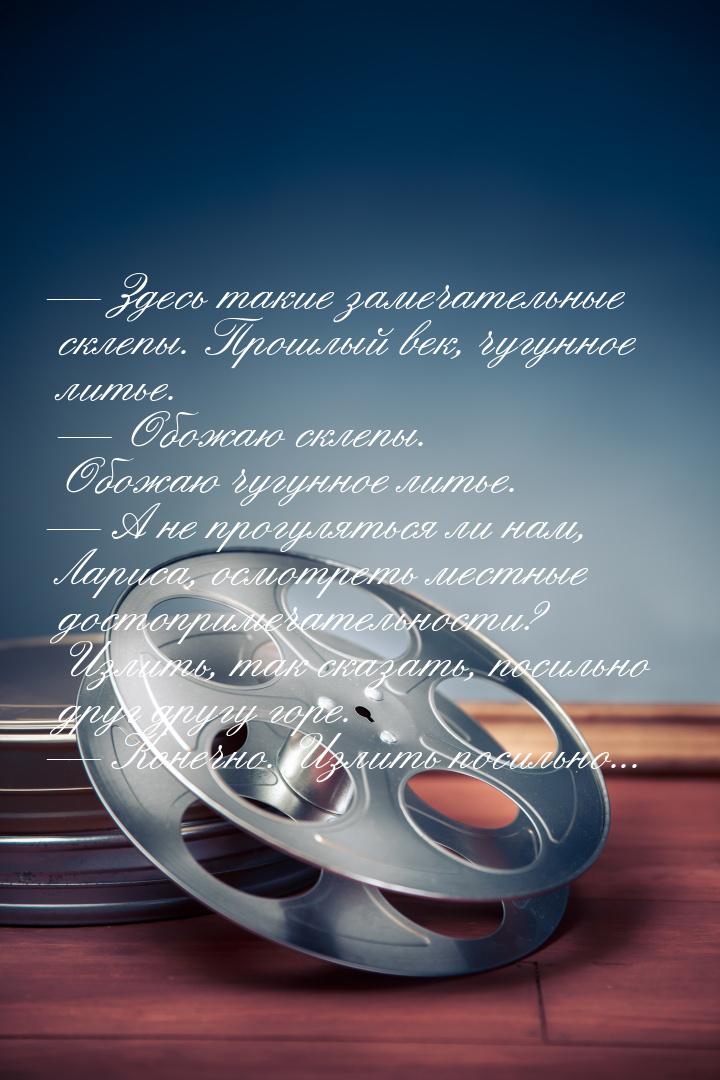 — Здесь такие замечательные склепы. Прошлый век, чугунное литье.  — Обожаю склепы. Обожаю 