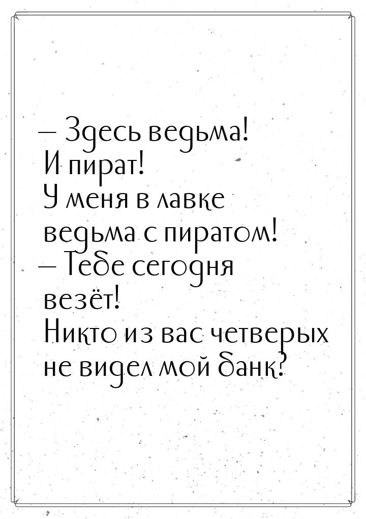 — Здесь ведьма! И пират! У меня в лавке ведьма с пиратом! — Тебе сегодня везёт! Никто из в