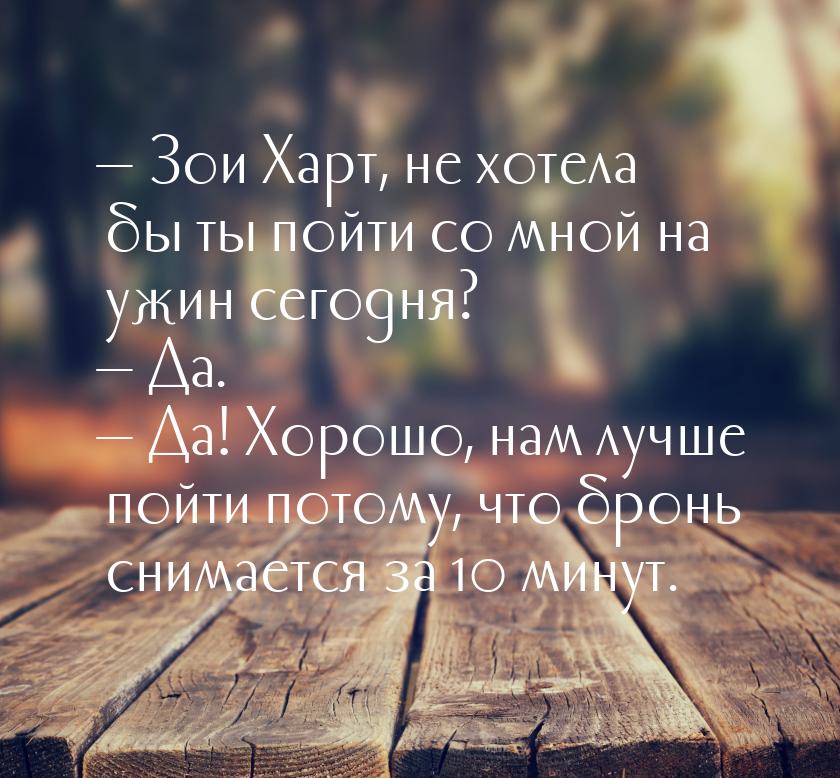 — Зои Харт, не хотела бы ты пойти со мной на ужин сегодня? — Да. — Да! Хорошо, нам лучше п