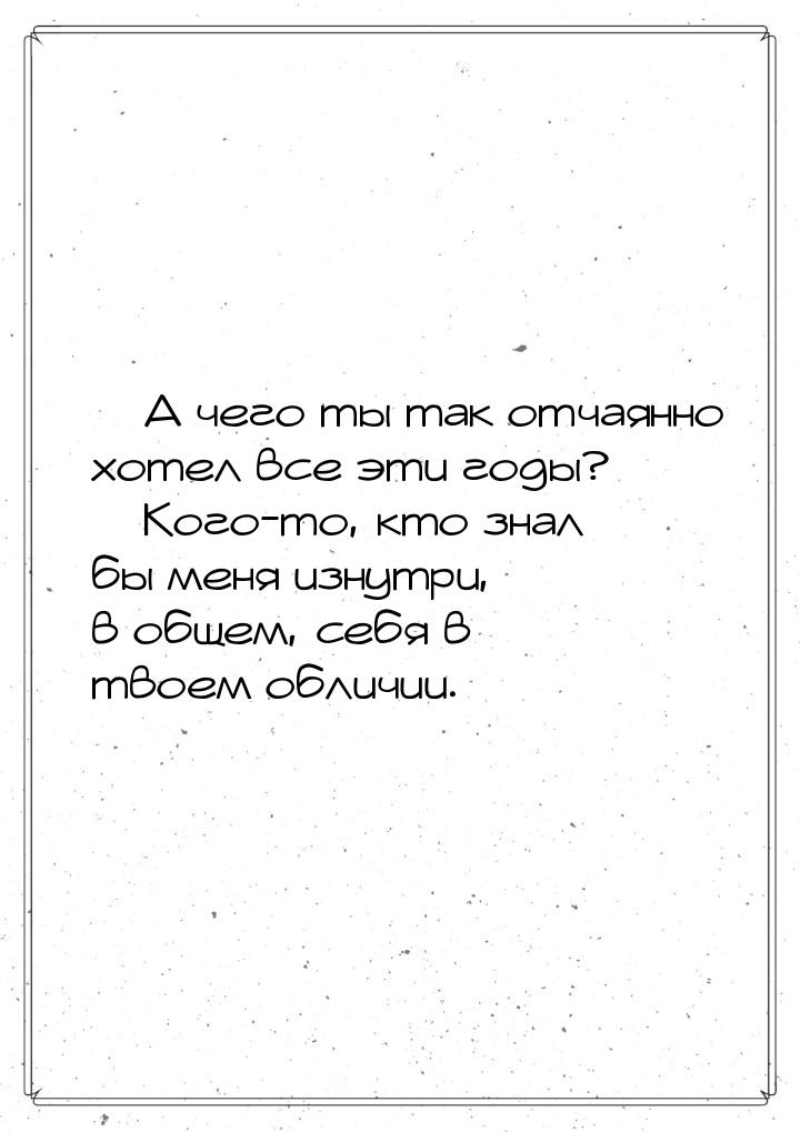  А чего ты так отчаянно хотел все эти годы?  Кого-то, кто знал бы меня изнут