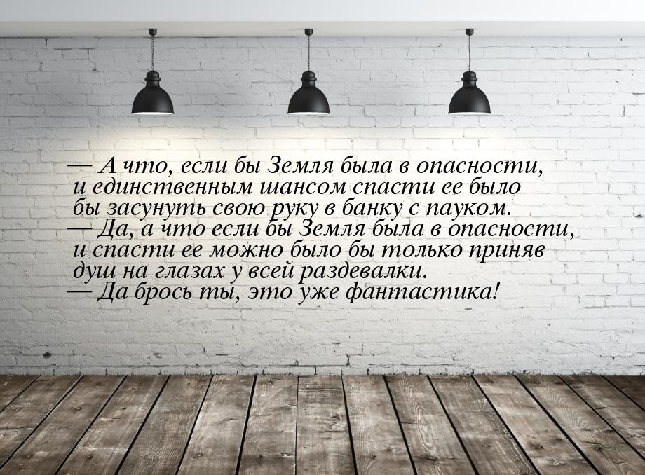  А что, если бы Земля была в опасности, и единственным шансом спасти ее было бы зас