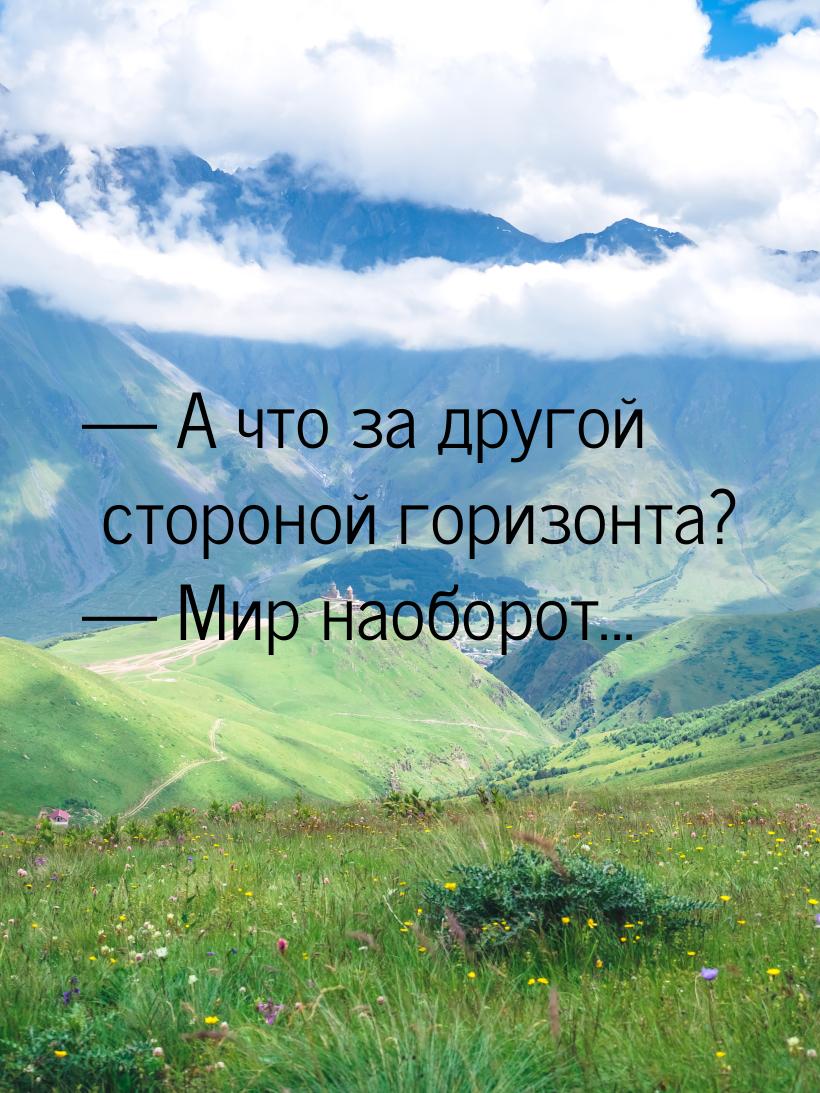  А что за другой стороной горизонта?  Мир наоборот...