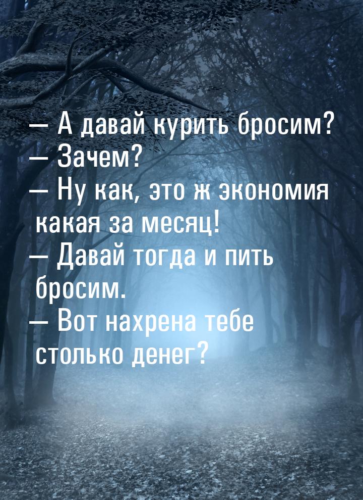  А давай курить бросим?  Зачем?  Ну как, это ж экономия какая за меся