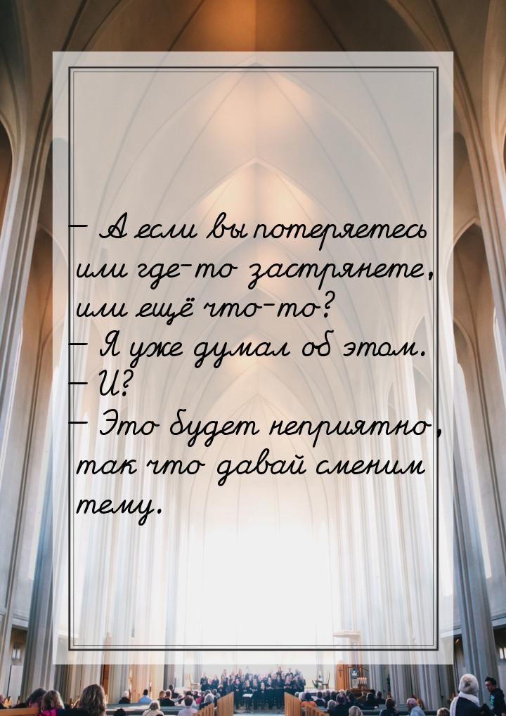  А если вы потеряетесь или где-то застрянете, или ещё что-то?  Я уже думал о