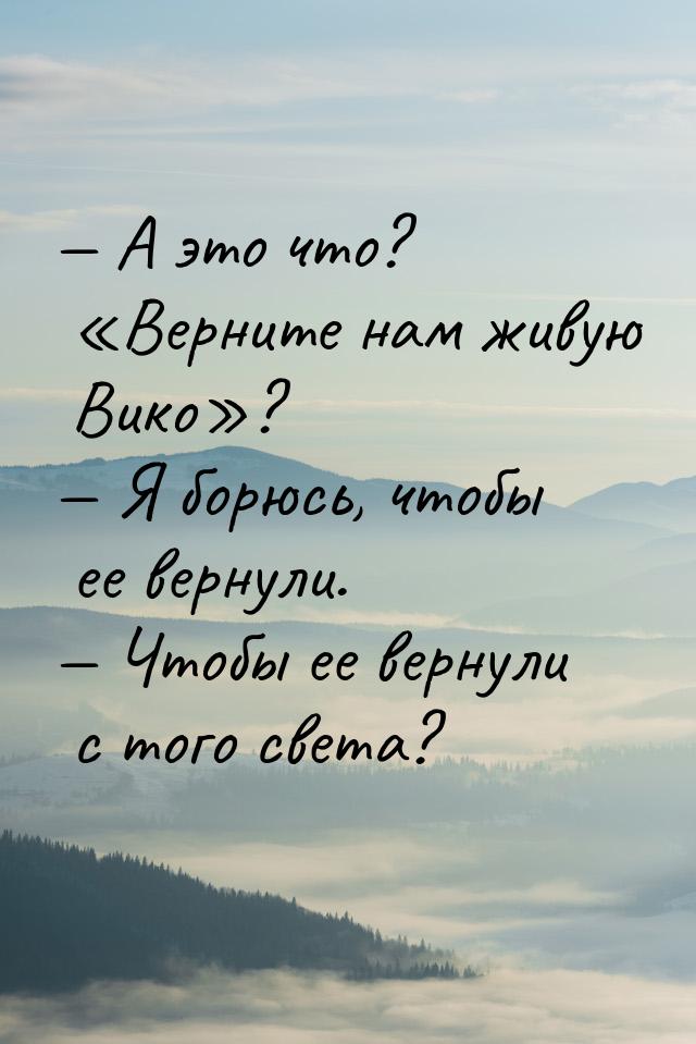  А это что? Верните нам живую Вико?  Я борюсь, чтобы ее вернул