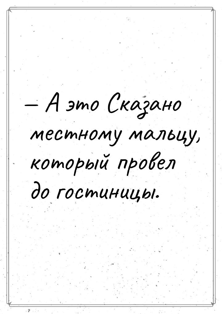  А это Сказано местному мальцу, который провел до гостиницы.