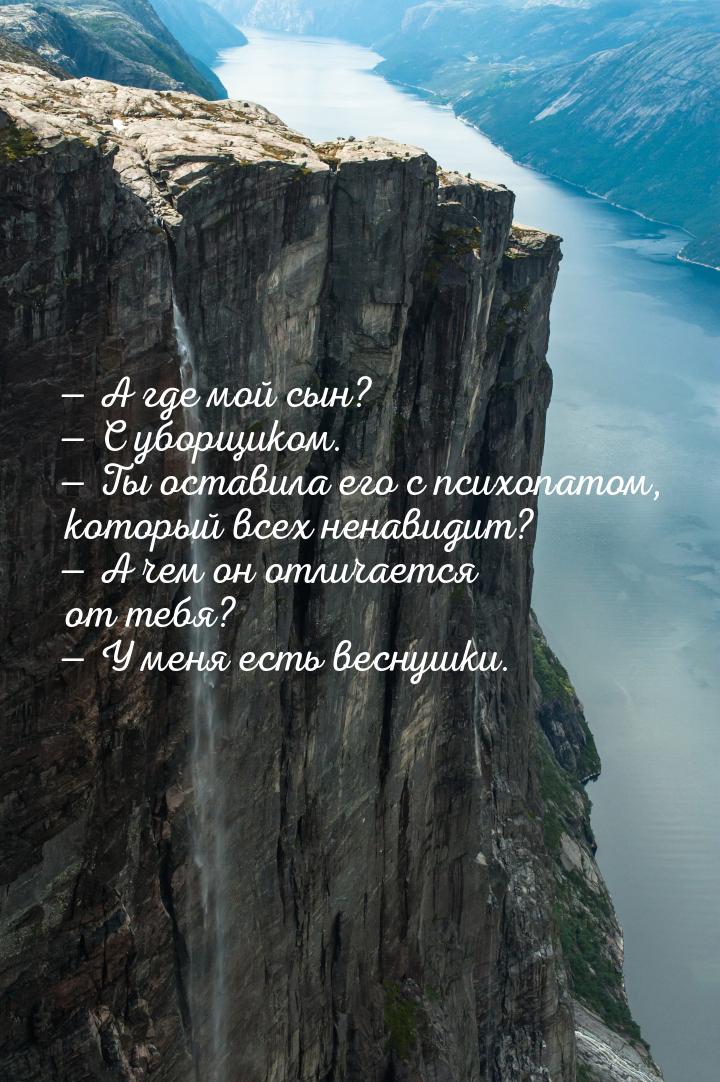  А где мой сын?  С уборщиком.  Ты оставила его с психопатом, который 