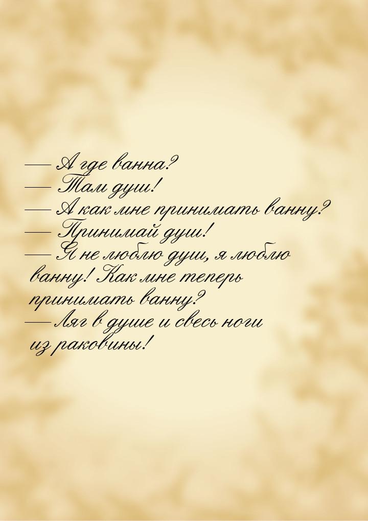  А где ванна?  Там душ!  А как мне принимать ванну?  Принимай 