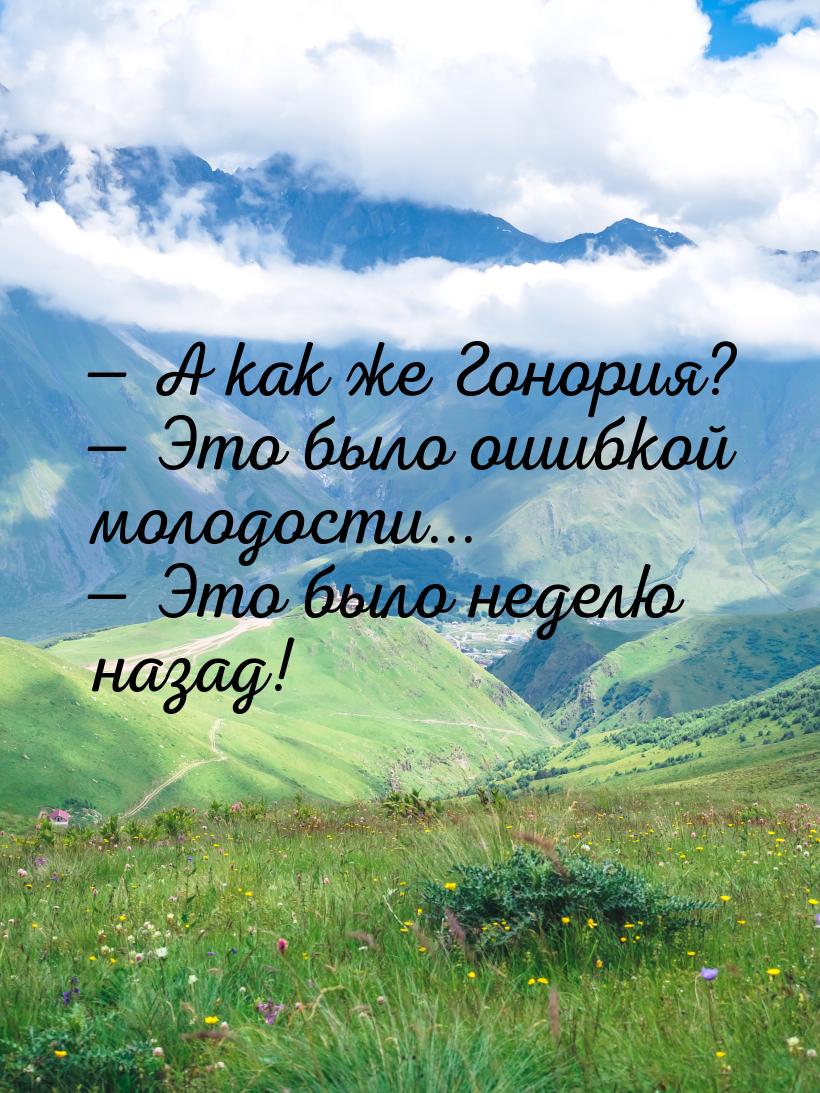  А как же Гонория?  Это было ошибкой молодости...  Это было неделю на