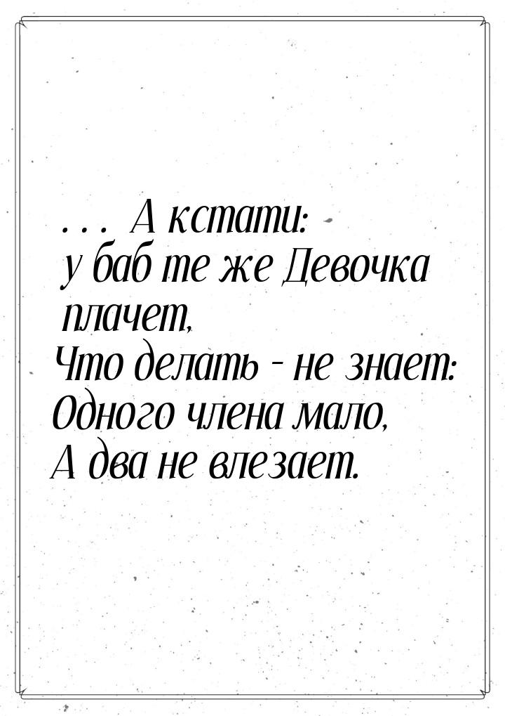 … А кстати: у баб те же Девочка плачет, Что делать – не знает: Одного члена мало, А два не