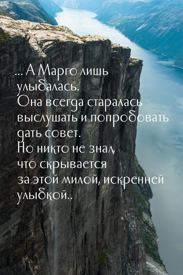 ... А Марго лишь улыбалась. Она всегда старалась выслушать и попробовать дать совет. Но ни