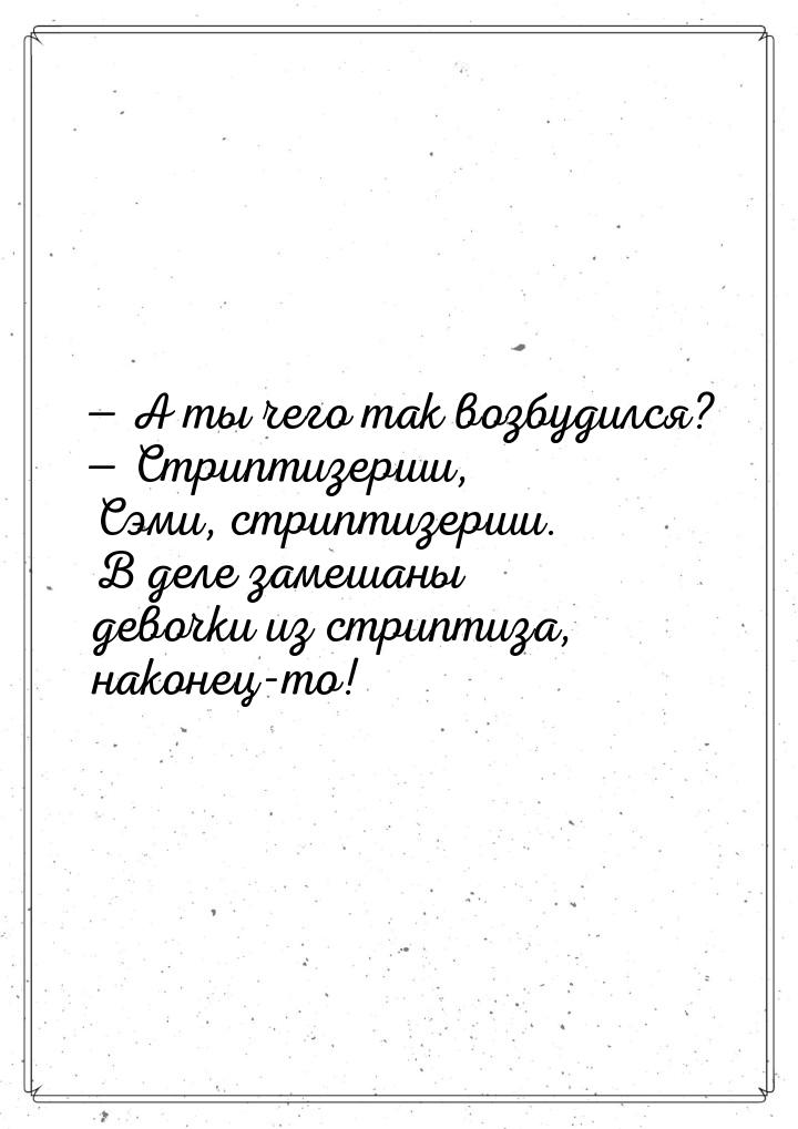  А ты чего так возбудился?  Стриптизерши, Сэми, стриптизерши. В деле замешан