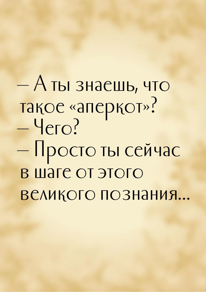  А ты знаешь, что такое аперкот?  Чего?  Просто ты сейч