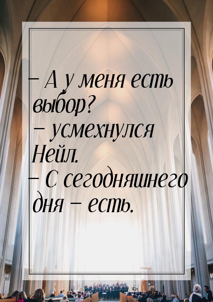  А у меня есть выбор?  усмехнулся Нейл.  С сегодняшнего дня  е