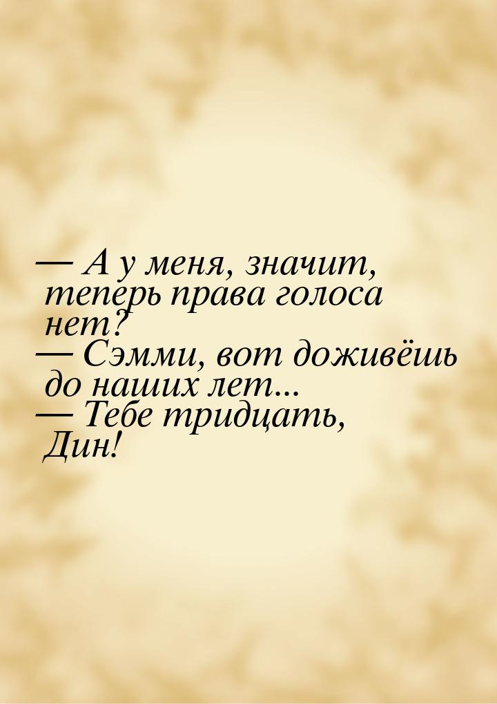  А у меня, значит, теперь права голоса нет?  Сэмми, вот доживёшь до наших ле