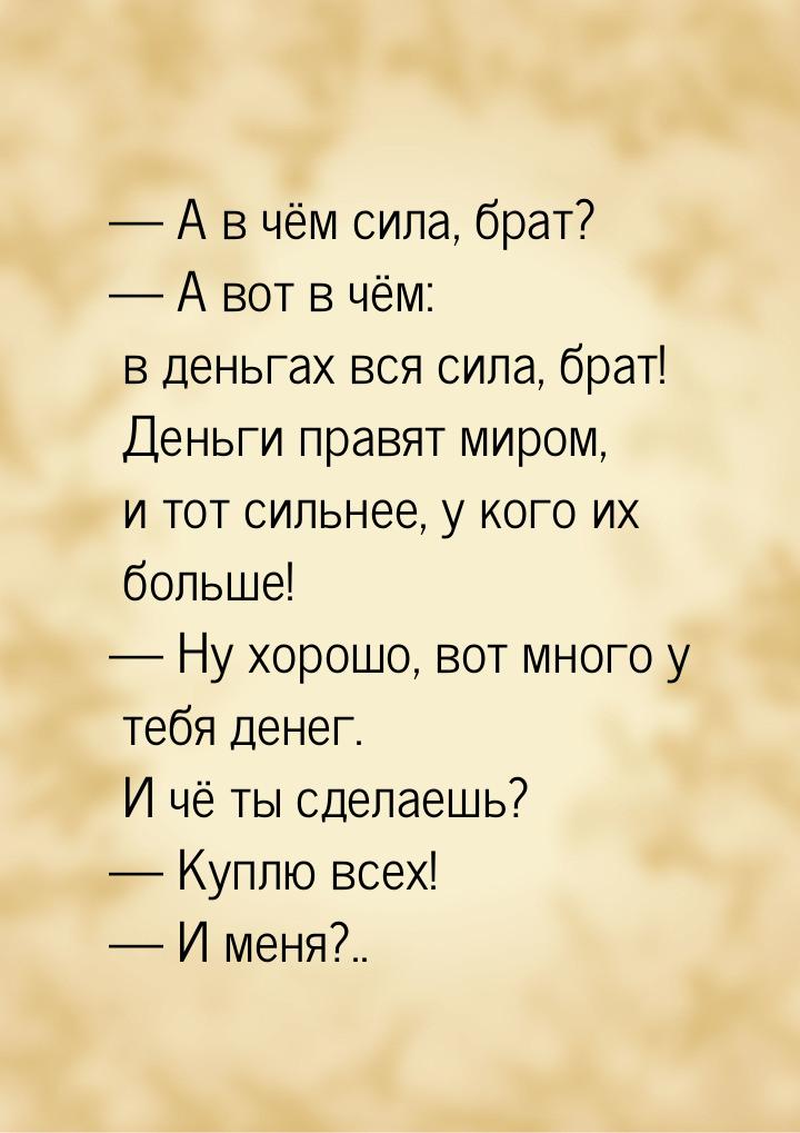  А в чём сила, брат?  А вот в чём: в деньгах вся сила, брат! Деньги правят м