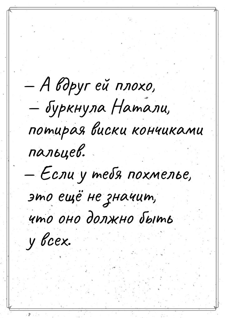  А вдруг ей плохо,  буркнула Натали, потирая виски кончиками пальцев. &mdash