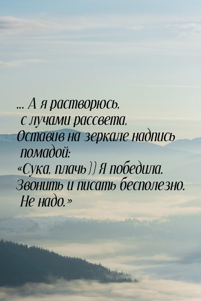 ... А я растворюсь, с лучами рассвета, Оставив на зеркале надпись помадой: Сука, пл