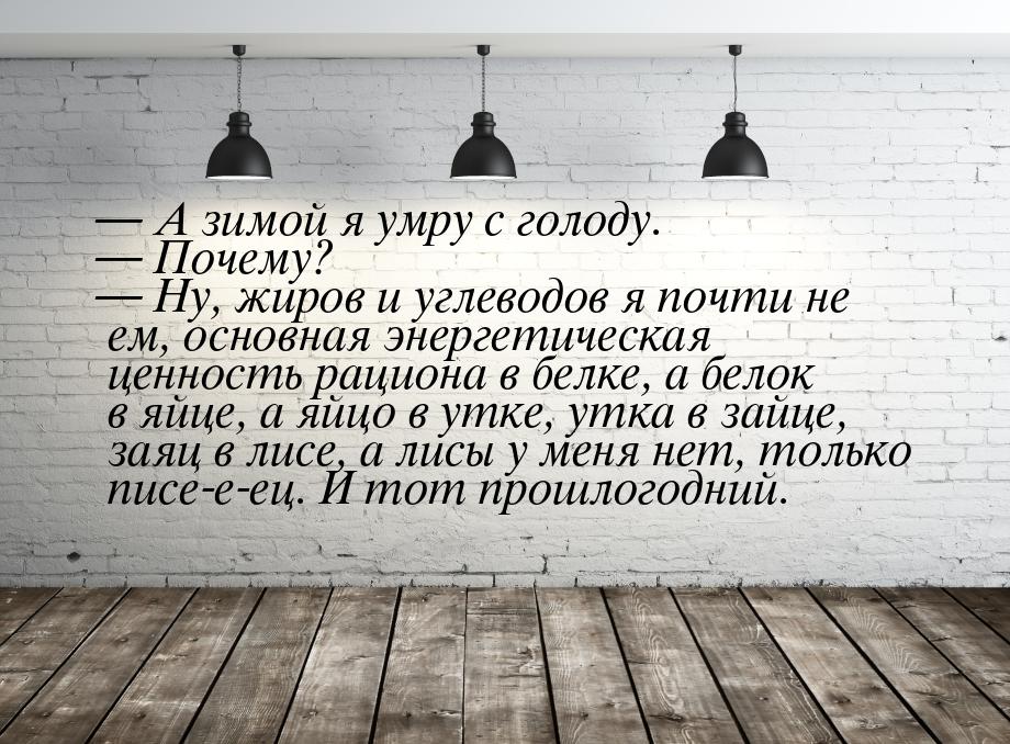  А зимой я умру с голоду.  Почему?  Ну, жиров и углеводов я почти не 