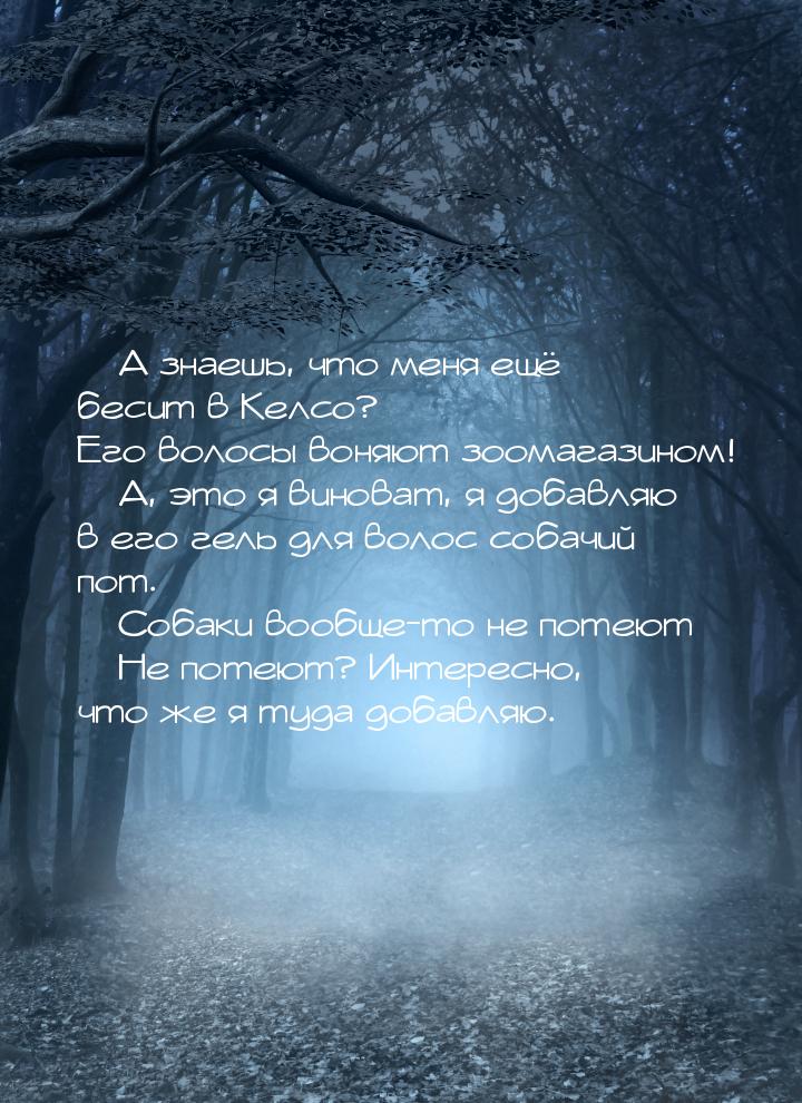  А знаешь, что меня ещё бесит в Келсо? Его волосы воняют зоомагазином!  А, э