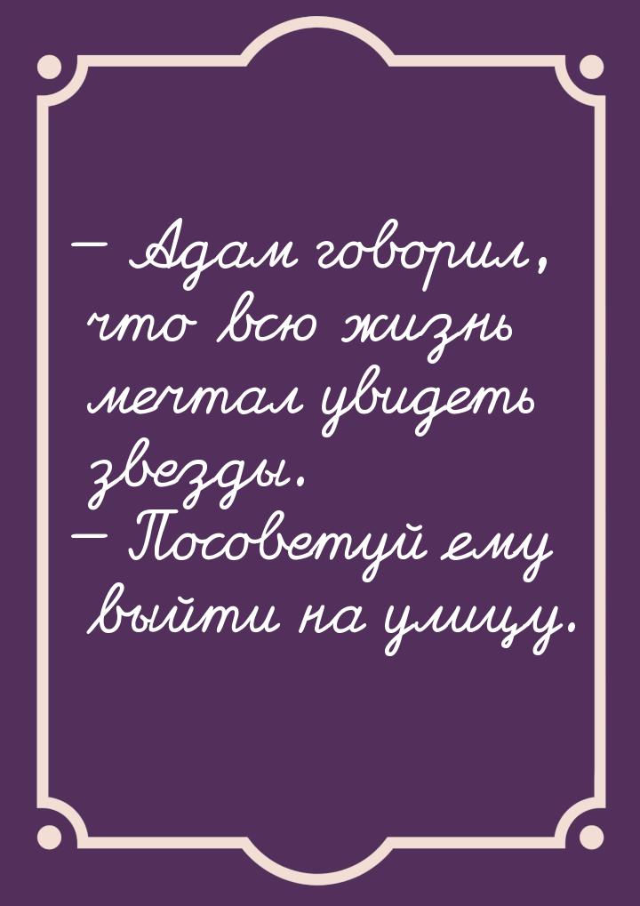  Адам говорил, что всю жизнь мечтал увидеть звезды.  Посоветуй ему выйти на 