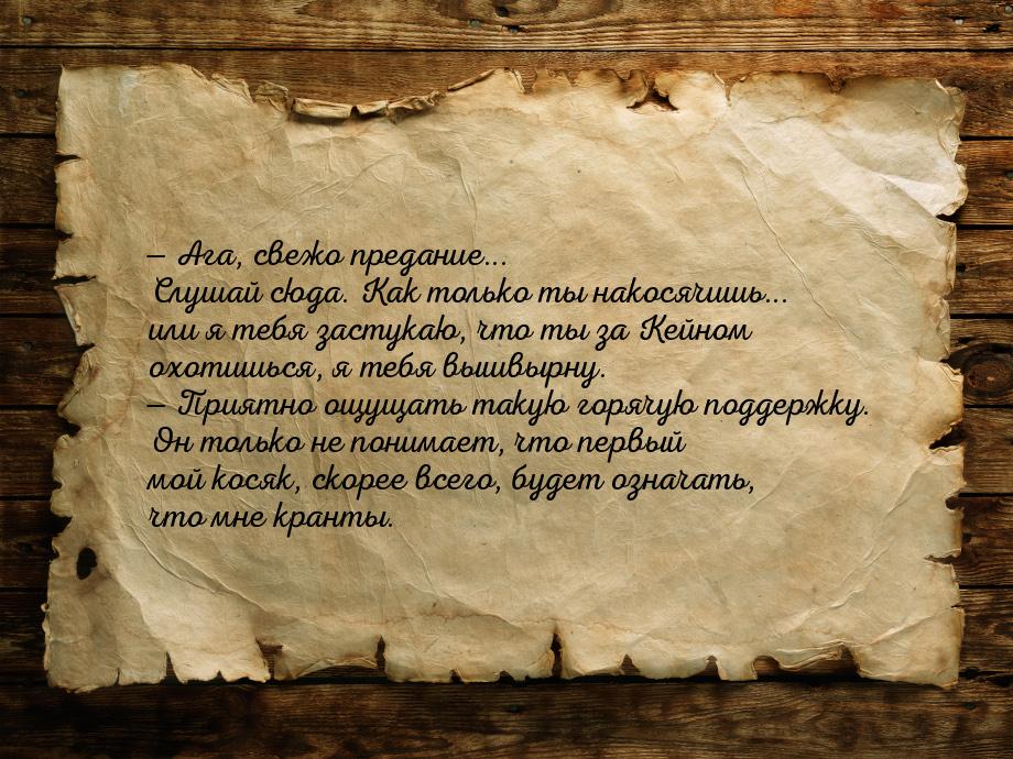  Ага, свежо предание... Слушай сюда. Как только ты накосячишь... или я тебя застука