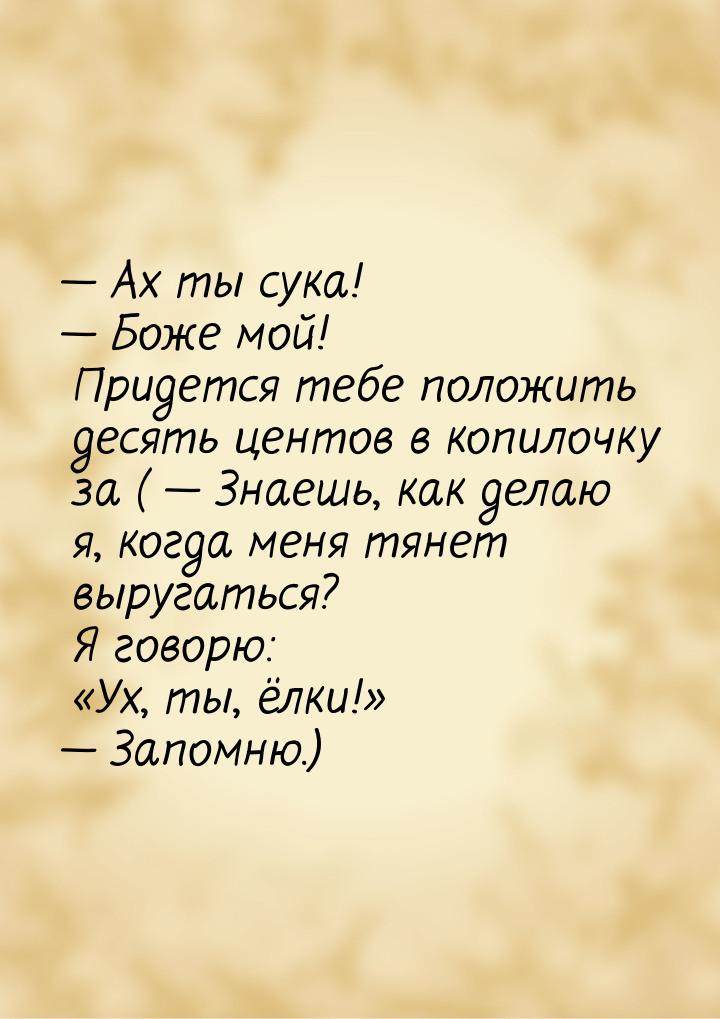  Ах ты сука!  Боже мой! Придется тебе положить десять центов в копилочку за 