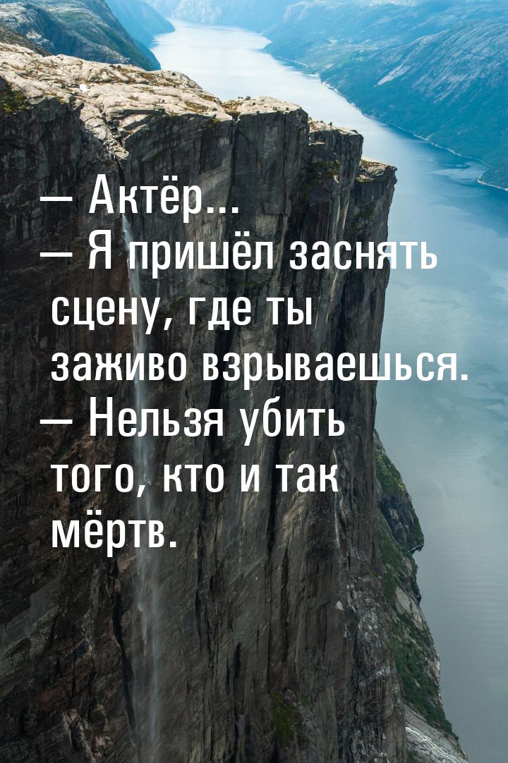  Актёр...  Я пришёл заснять сцену, где ты заживо взрываешься.  Нельзя