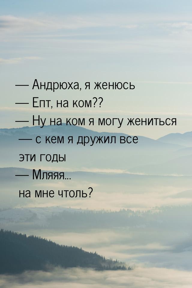  Андрюха, я женюсь  Епт, на ком??  Ну на ком я могу жениться  