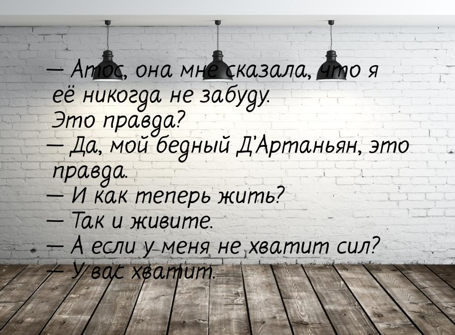  Атос, она мне сказала, что я её никогда не забуду. Это правда?  Да, мой бед